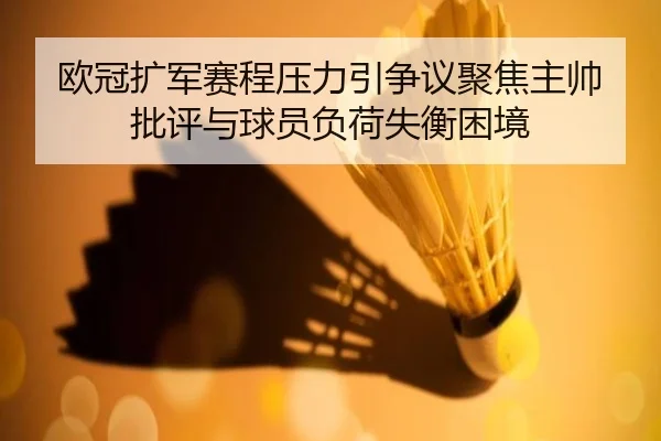 欧冠扩军赛程压力引争议聚焦主帅批评与球员负荷失衡困境