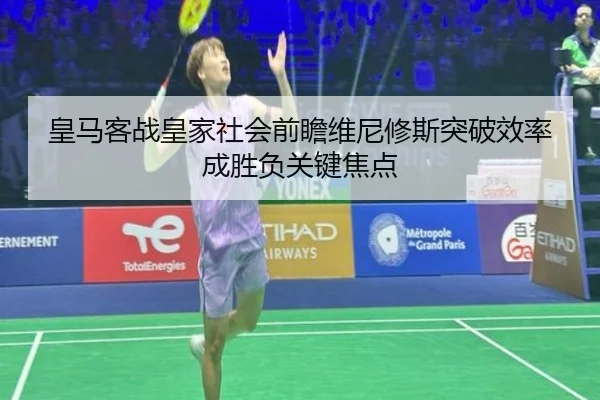 皇马客战皇家社会前瞻维尼修斯突破效率成胜负关键焦点