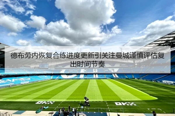 德布劳内恢复合练进度更新引关注曼城谨慎评估复出时间节奏