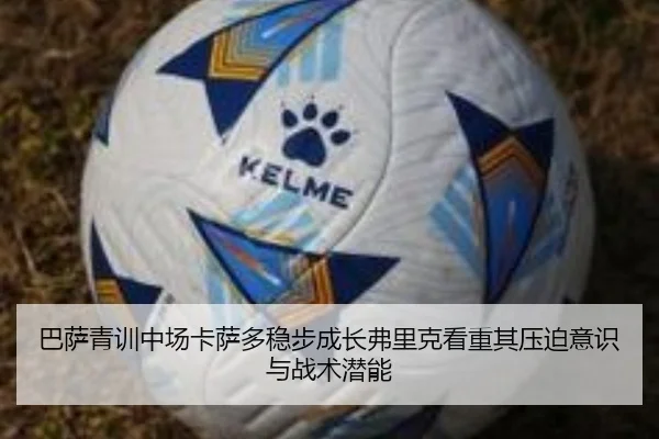 巴萨青训中场卡萨多稳步成长弗里克看重其压迫意识与战术潜能